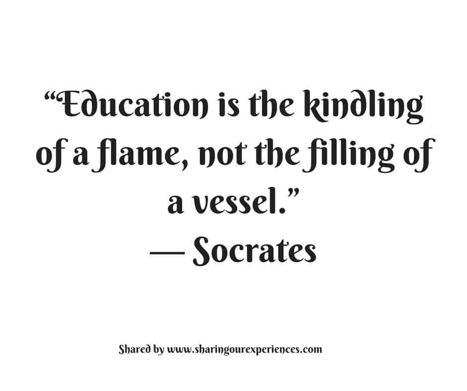 Education is the kindling of the flame,not the filling of a vessel ...