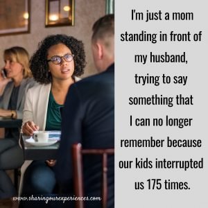 I'm just a mom standing in front of my husband, trying to say something that I can no longer remember because our kids interrupted us 175 times. #funnyParentingmemes
