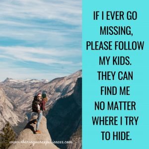 IF I EVER GO MISSING, PLEASE FOLLOW MY KIDS. THEY CAN FIND ME NO MATTER WHERE I TRY TO HIDE. #funnyParentingmemes