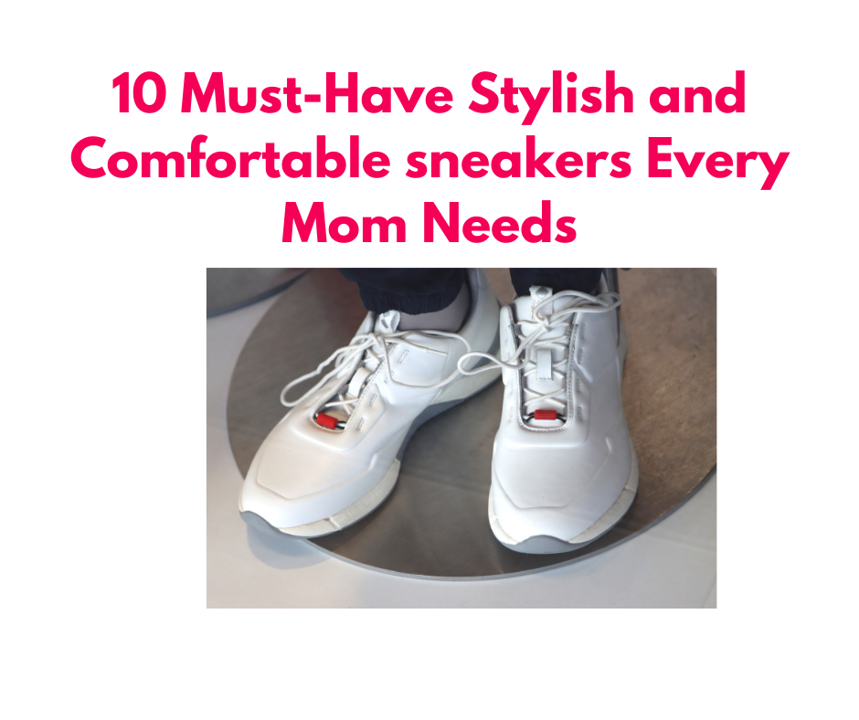 10 Must-Have Stylish and Comfortable sneakers Every Mom Needs